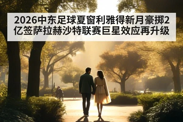 2026中东足球夏窗利雅得新月豪掷2亿签萨拉赫沙特联赛巨星效应再升级
