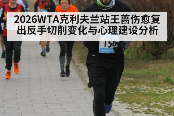 2026WTA克利夫兰站王蔷伤愈复出反手切削变化与心理建设分析