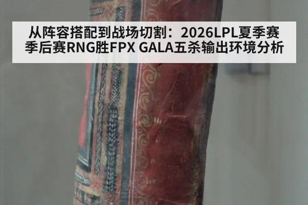 从阵容搭配到战场切割：2026LPL夏季赛季后赛RNG胜FPX GALA五杀输出环境分析