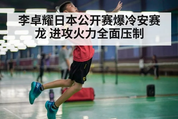 李卓耀日本公开赛爆冷安赛龙 进攻火力全面压制