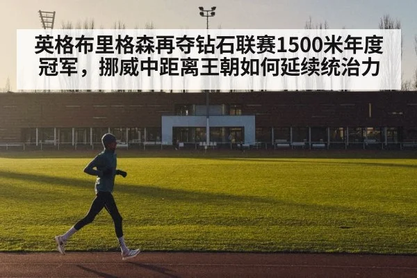 英格布里格森再夺钻石联赛1500米年度冠军，挪威中距离王朝如何延续统治力