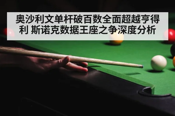 奥沙利文单杆破百数全面超越亨得利 斯诺克数据王座之争深度分析