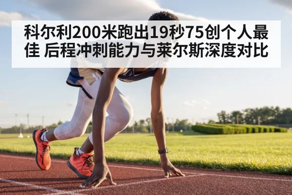 科尔利200米跑出19秒75创个人最佳 后程冲刺能力与莱尔斯深度对比