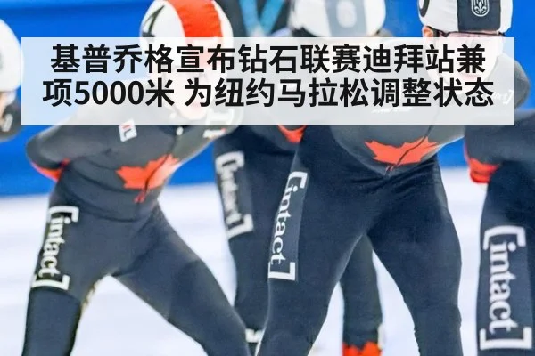 基普乔格宣布钻石联赛迪拜站兼项5000米 为纽约马拉松调整状态