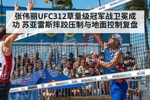 张伟丽UFC312草量级冠军战卫冕成功 苏亚雷斯摔跤压制与地面控制复盘