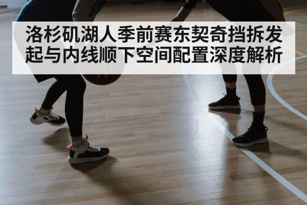 洛杉矶湖人季前赛东契奇挡拆发起与内线顺下空间配置深度解析