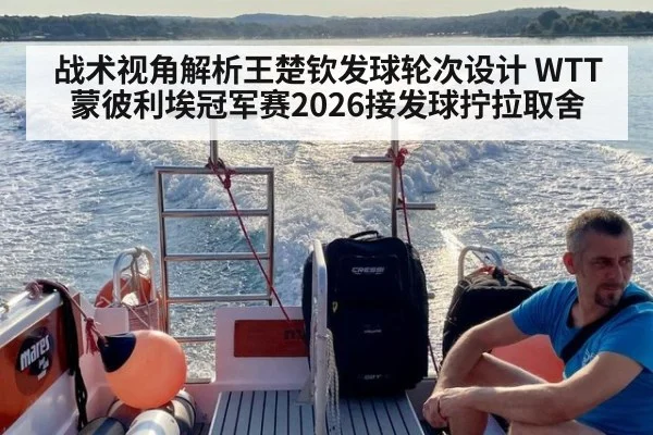 战术视角解析王楚钦发球轮次设计 WTT蒙彼利埃冠军赛2026接发球拧拉取舍