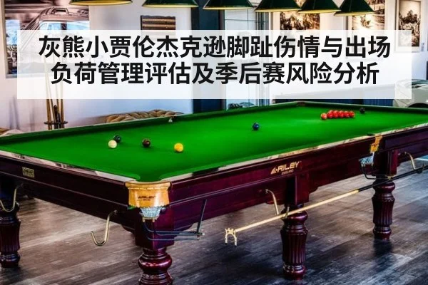 灰熊小贾伦杰克逊脚趾伤情与出场负荷管理评估及季后赛风险分析
