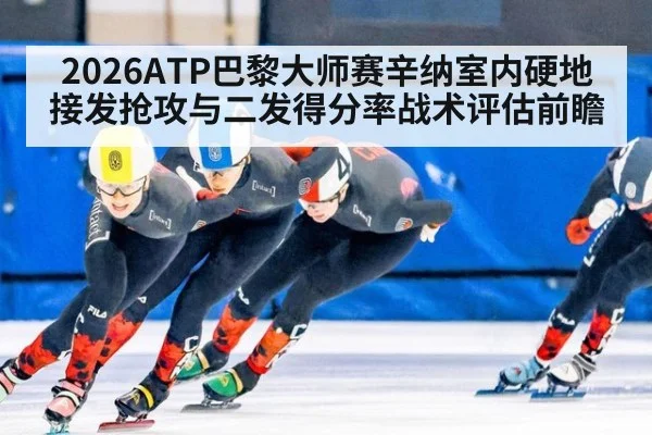 2026ATP巴黎大师赛辛纳室内硬地接发抢攻与二发得分率战术评估前瞻