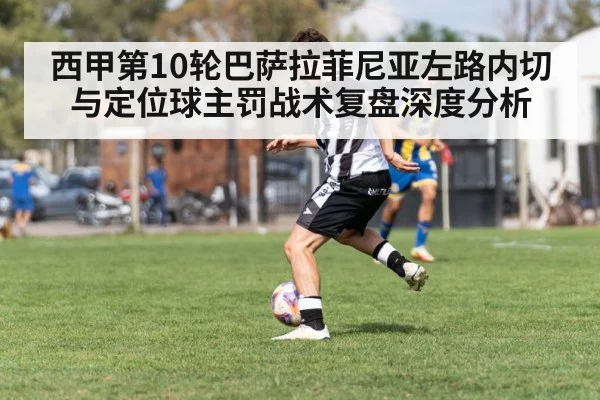 西甲第10轮巴萨拉菲尼亚左路内切与定位球主罚战术复盘深度分析