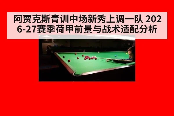 阿贾克斯青训中场新秀上调一队 2026-27赛季荷甲前景与战术适配分析