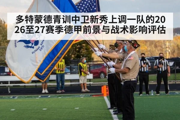 多特蒙德青训中卫新秀上调一队的2026至27赛季德甲前景与战术影响评估
